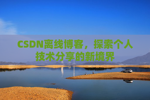 CSDN离线博客，探索个人技术分享的新境界