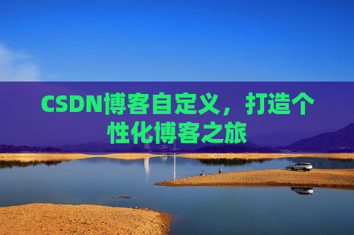 CSDN博客自定义，打造个性化博客之旅