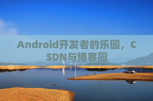 Android开发者的乐园，CSDN与博客园