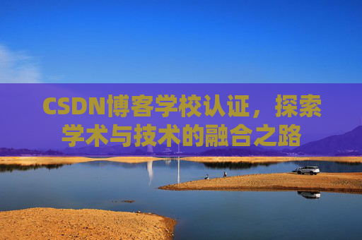 CSDN博客学校认证,探索学术与技术的融合之路